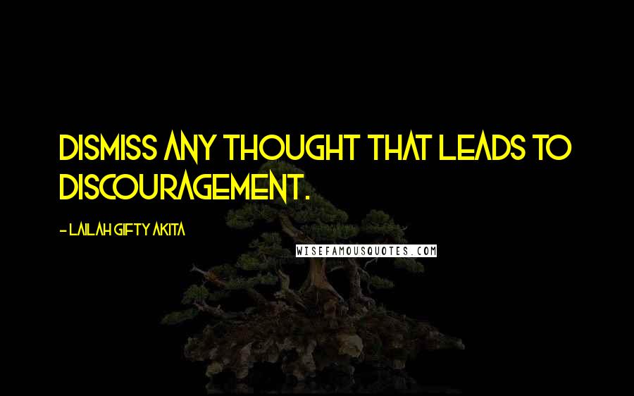 Lailah Gifty Akita Quotes: Dismiss any thought that leads to discouragement.