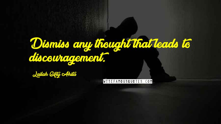 Lailah Gifty Akita Quotes: Dismiss any thought that leads to discouragement.