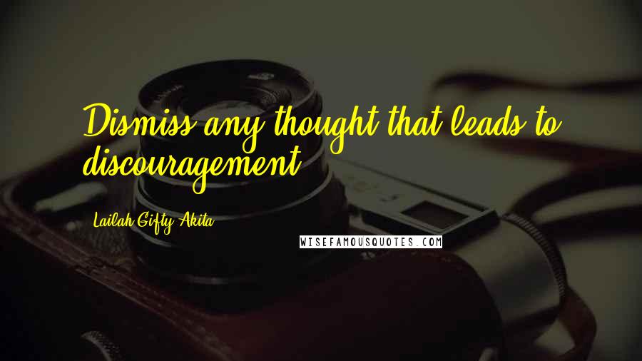 Lailah Gifty Akita Quotes: Dismiss any thought that leads to discouragement.