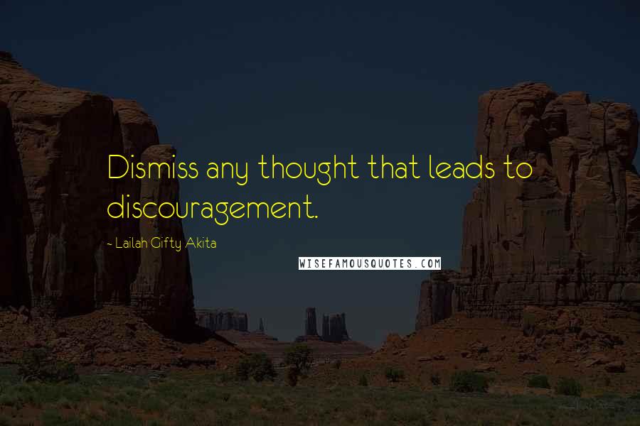 Lailah Gifty Akita Quotes: Dismiss any thought that leads to discouragement.