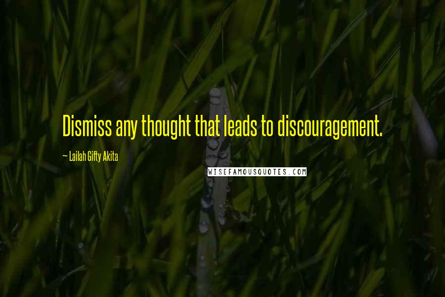 Lailah Gifty Akita Quotes: Dismiss any thought that leads to discouragement.