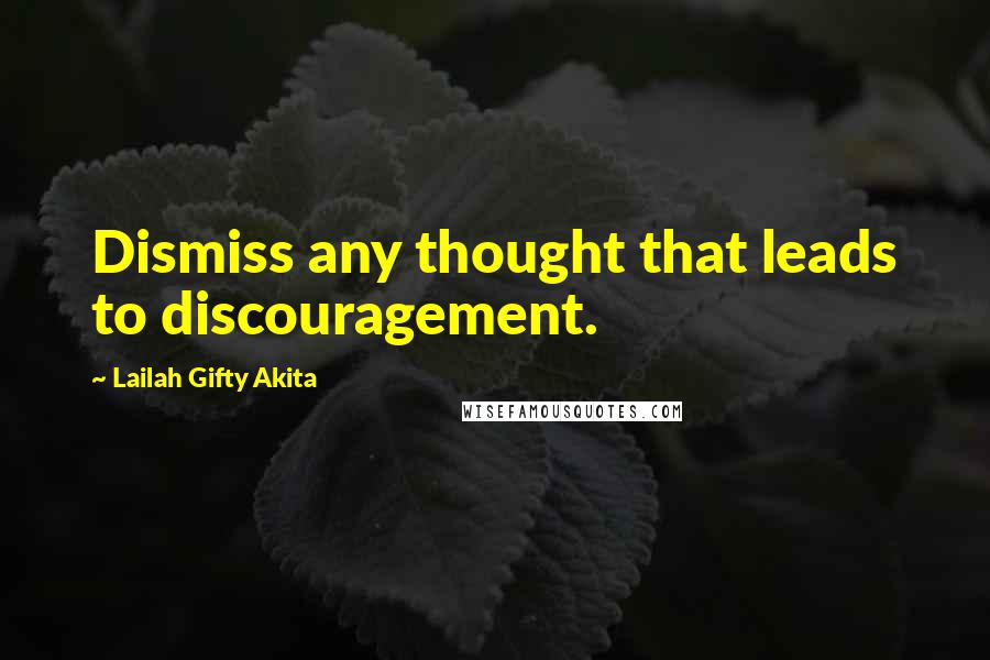 Lailah Gifty Akita Quotes: Dismiss any thought that leads to discouragement.