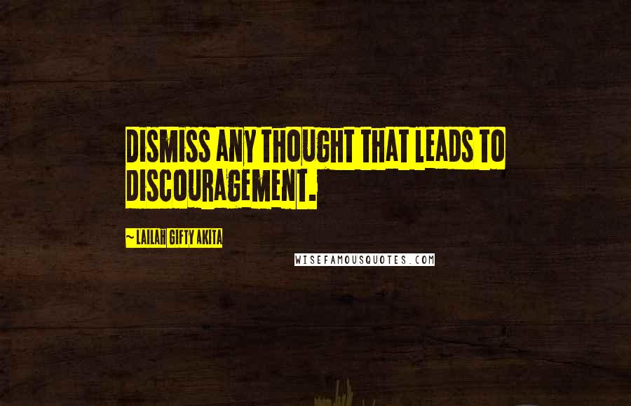 Lailah Gifty Akita Quotes: Dismiss any thought that leads to discouragement.