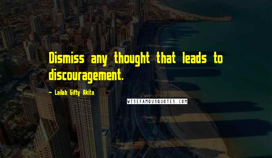 Lailah Gifty Akita Quotes: Dismiss any thought that leads to discouragement.