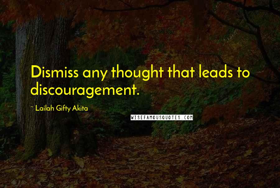 Lailah Gifty Akita Quotes: Dismiss any thought that leads to discouragement.