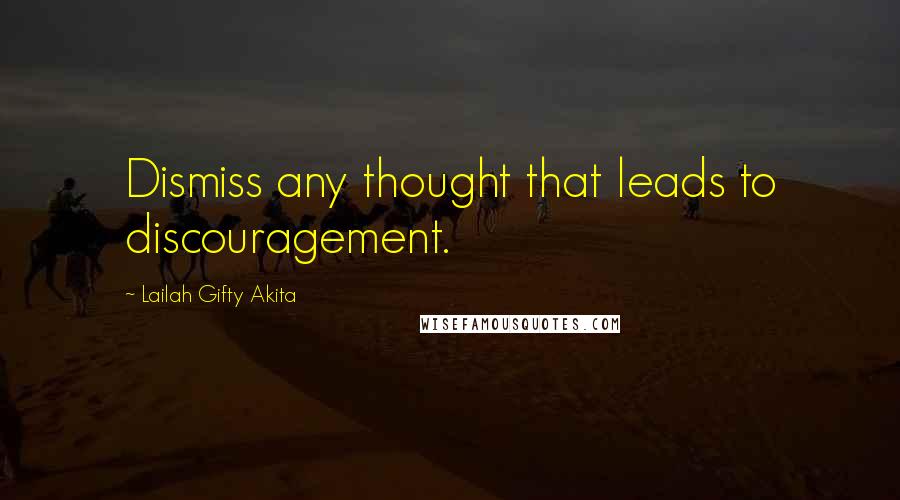 Lailah Gifty Akita Quotes: Dismiss any thought that leads to discouragement.