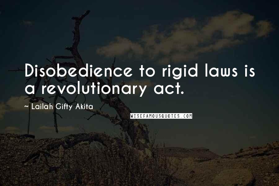 Lailah Gifty Akita Quotes: Disobedience to rigid laws is a revolutionary act.