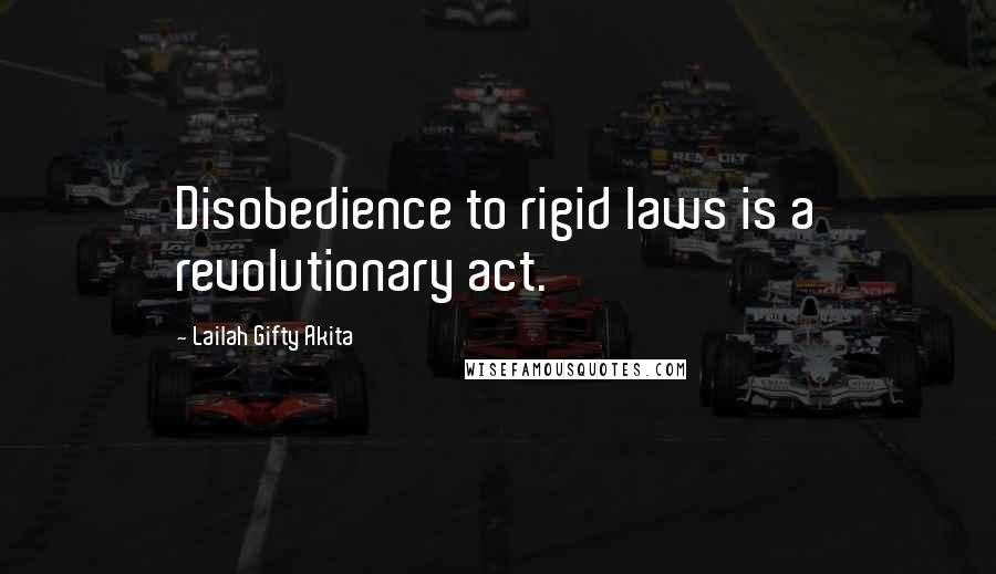 Lailah Gifty Akita Quotes: Disobedience to rigid laws is a revolutionary act.