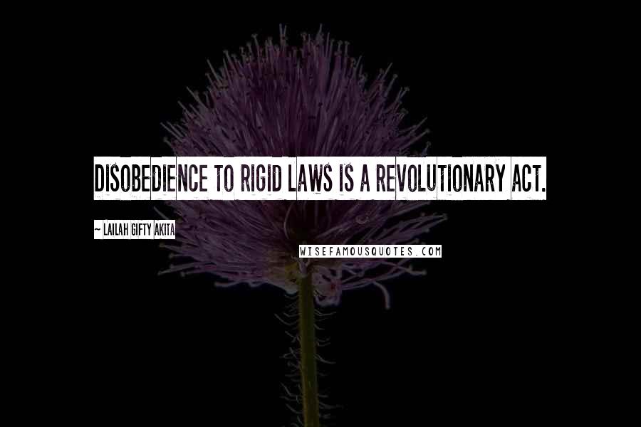 Lailah Gifty Akita Quotes: Disobedience to rigid laws is a revolutionary act.