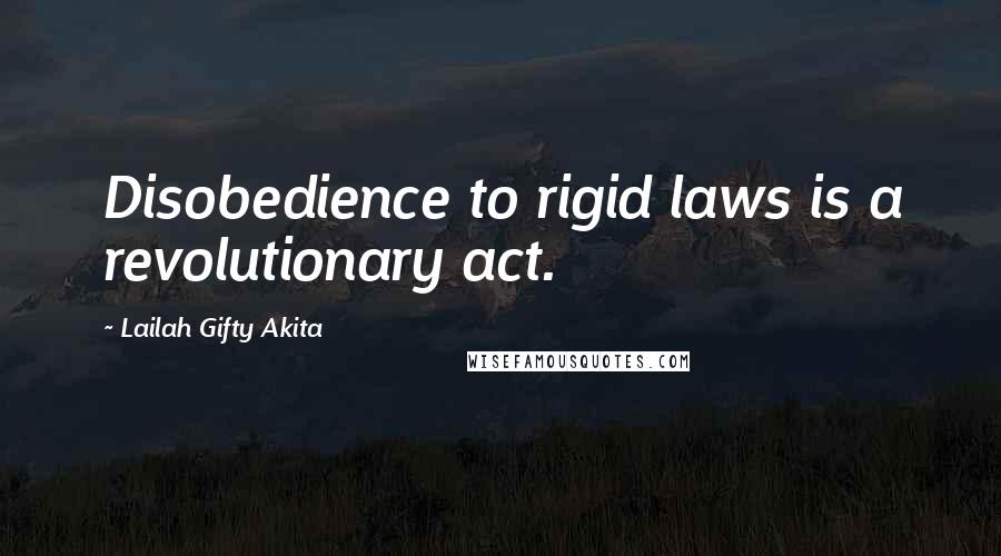 Lailah Gifty Akita Quotes: Disobedience to rigid laws is a revolutionary act.