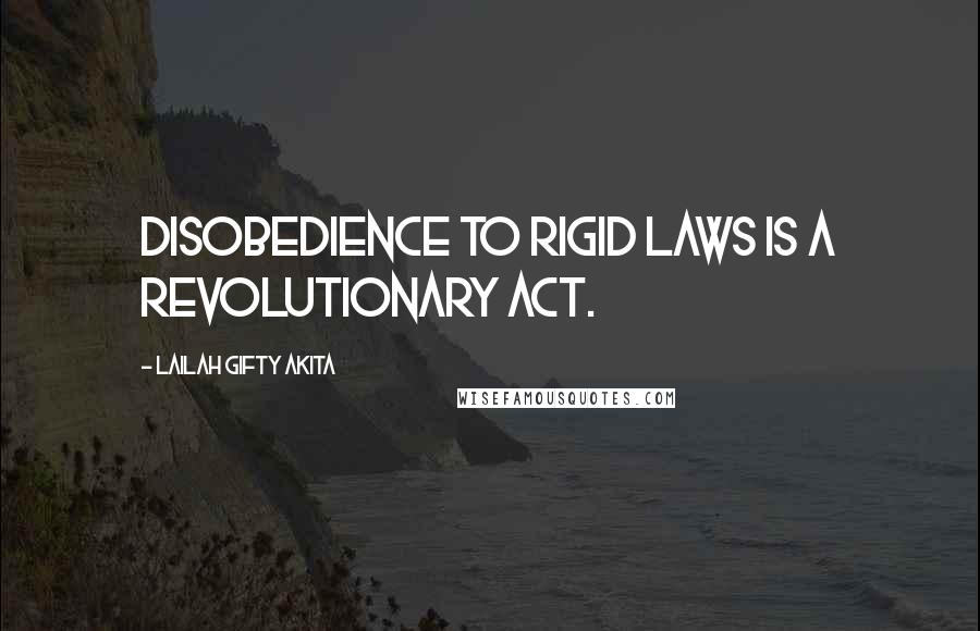 Lailah Gifty Akita Quotes: Disobedience to rigid laws is a revolutionary act.
