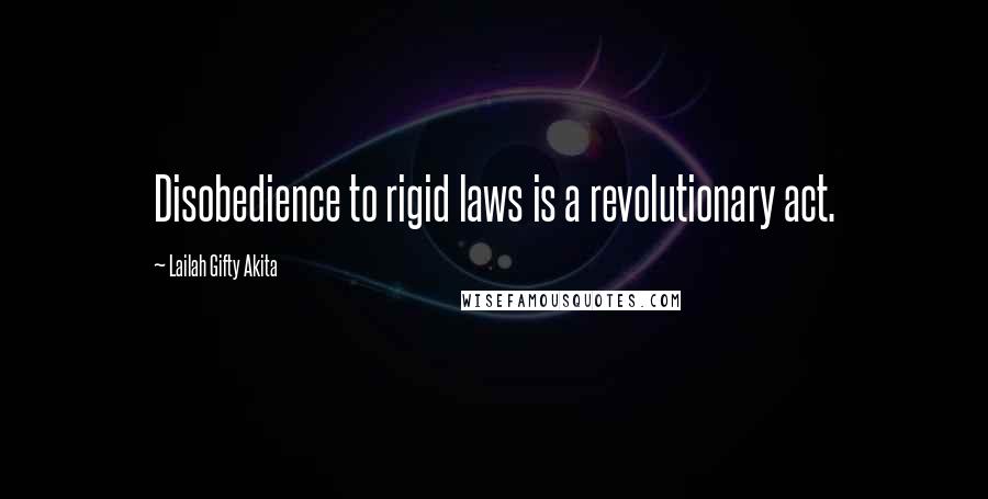 Lailah Gifty Akita Quotes: Disobedience to rigid laws is a revolutionary act.