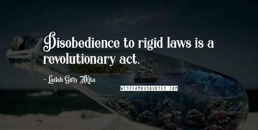 Lailah Gifty Akita Quotes: Disobedience to rigid laws is a revolutionary act.