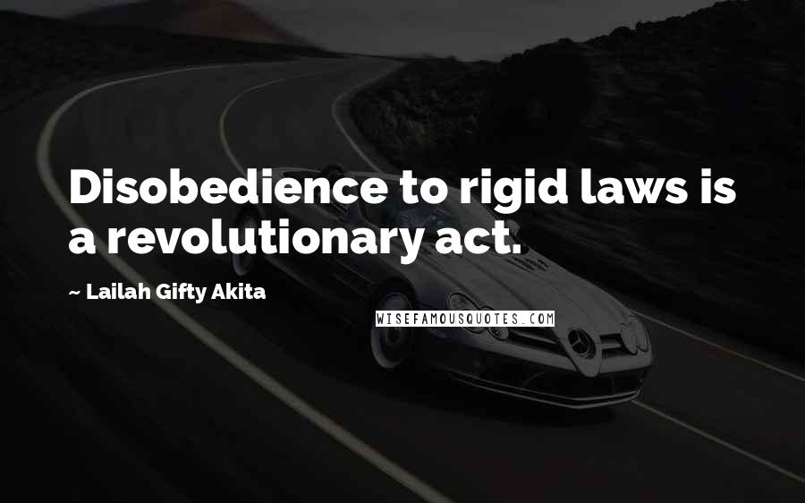 Lailah Gifty Akita Quotes: Disobedience to rigid laws is a revolutionary act.
