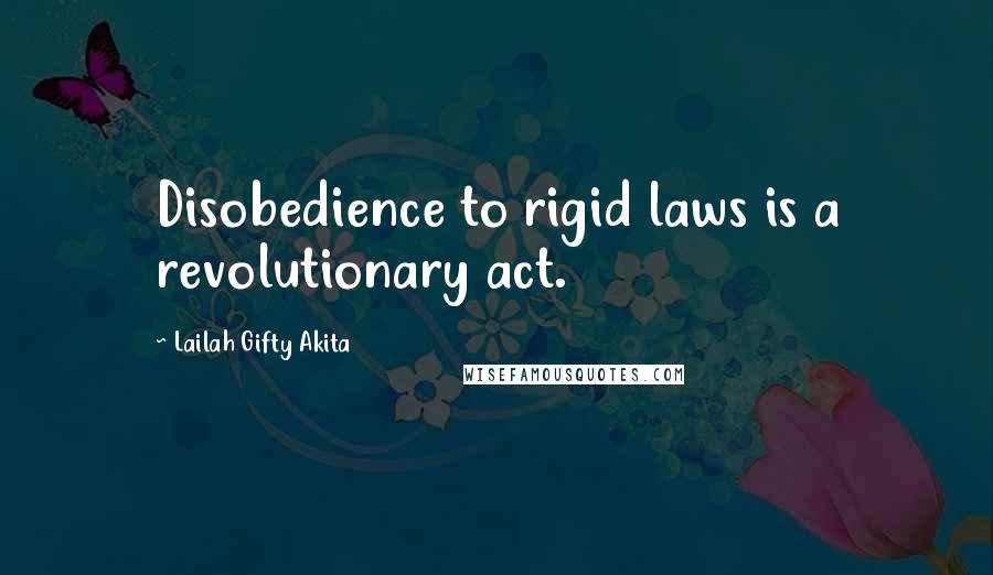 Lailah Gifty Akita Quotes: Disobedience to rigid laws is a revolutionary act.