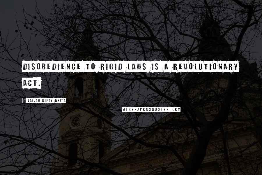 Lailah Gifty Akita Quotes: Disobedience to rigid laws is a revolutionary act.