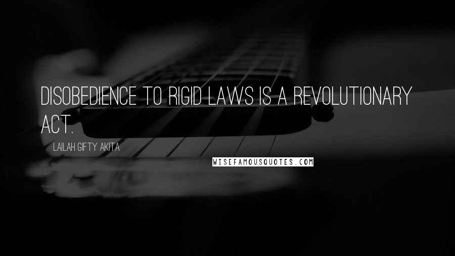 Lailah Gifty Akita Quotes: Disobedience to rigid laws is a revolutionary act.