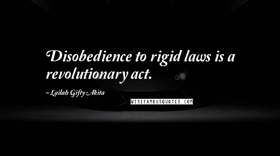 Lailah Gifty Akita Quotes: Disobedience to rigid laws is a revolutionary act.