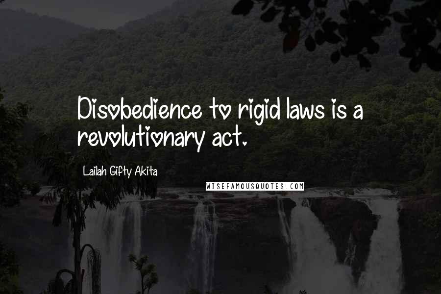 Lailah Gifty Akita Quotes: Disobedience to rigid laws is a revolutionary act.