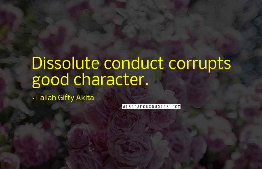 Lailah Gifty Akita Quotes: Dissolute conduct corrupts good character.