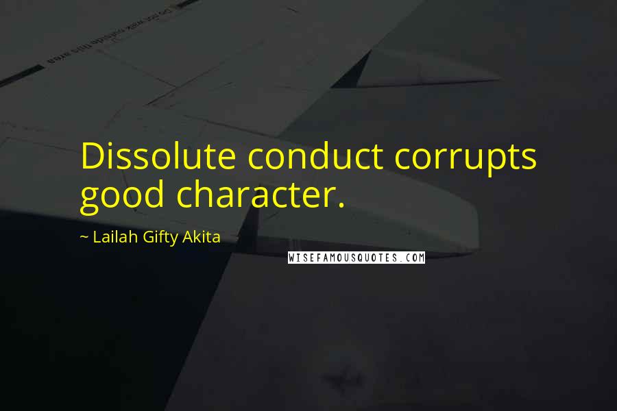 Lailah Gifty Akita Quotes: Dissolute conduct corrupts good character.