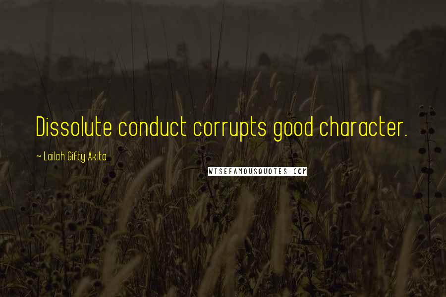 Lailah Gifty Akita Quotes: Dissolute conduct corrupts good character.