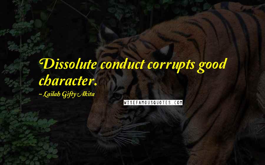 Lailah Gifty Akita Quotes: Dissolute conduct corrupts good character.