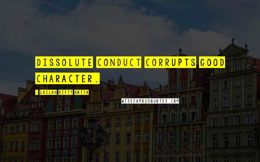 Lailah Gifty Akita Quotes: Dissolute conduct corrupts good character.