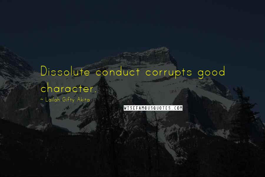 Lailah Gifty Akita Quotes: Dissolute conduct corrupts good character.