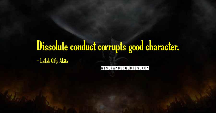 Lailah Gifty Akita Quotes: Dissolute conduct corrupts good character.