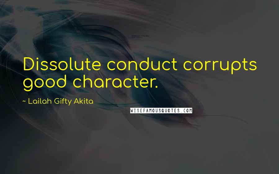 Lailah Gifty Akita Quotes: Dissolute conduct corrupts good character.