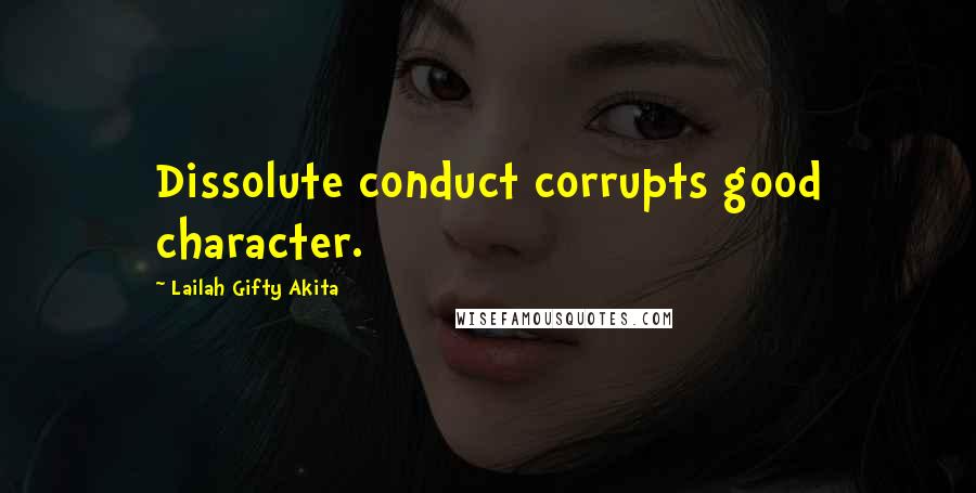 Lailah Gifty Akita Quotes: Dissolute conduct corrupts good character.