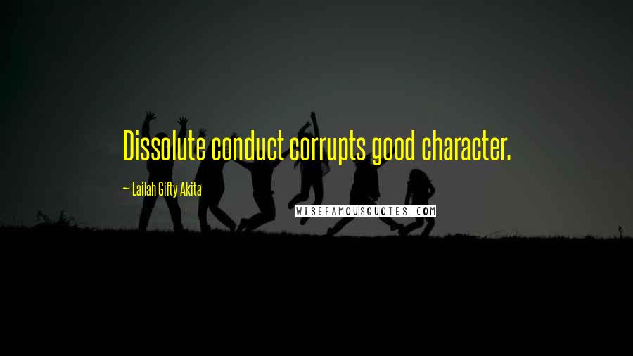 Lailah Gifty Akita Quotes: Dissolute conduct corrupts good character.