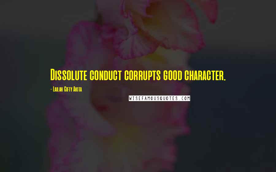 Lailah Gifty Akita Quotes: Dissolute conduct corrupts good character.