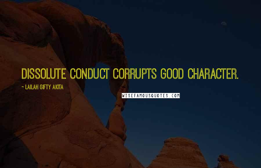 Lailah Gifty Akita Quotes: Dissolute conduct corrupts good character.