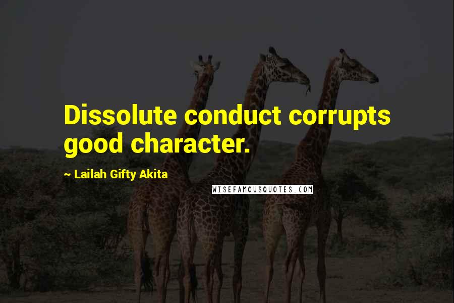 Lailah Gifty Akita Quotes: Dissolute conduct corrupts good character.