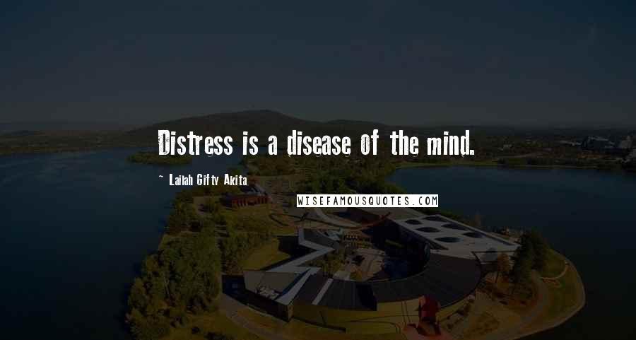 Lailah Gifty Akita Quotes: Distress is a disease of the mind.