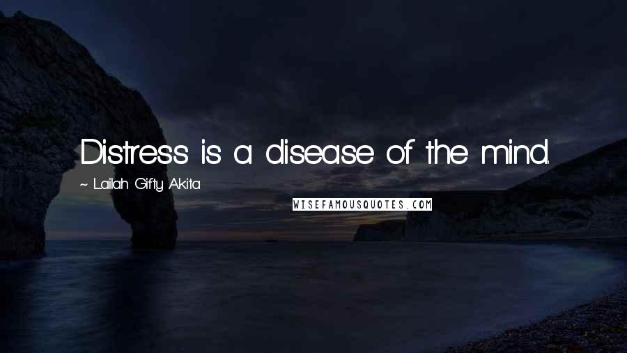Lailah Gifty Akita Quotes: Distress is a disease of the mind.