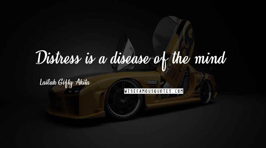 Lailah Gifty Akita Quotes: Distress is a disease of the mind.