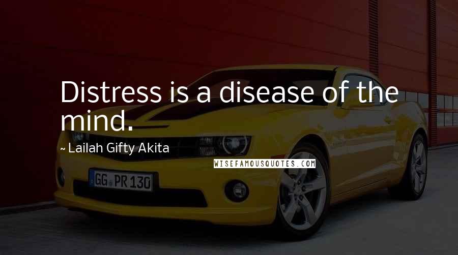 Lailah Gifty Akita Quotes: Distress is a disease of the mind.