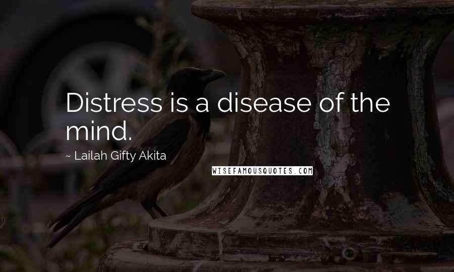 Lailah Gifty Akita Quotes: Distress is a disease of the mind.