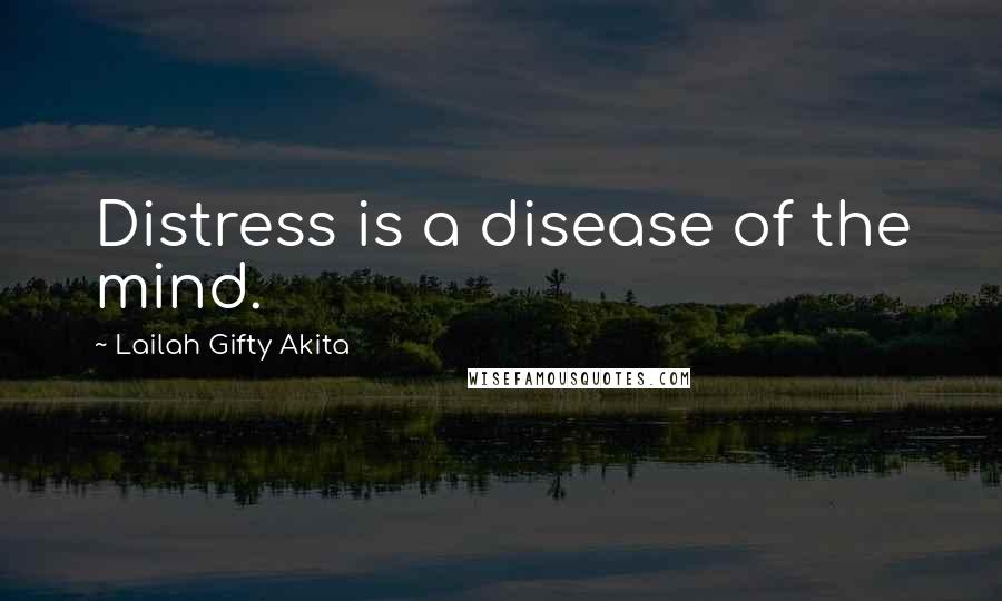 Lailah Gifty Akita Quotes: Distress is a disease of the mind.