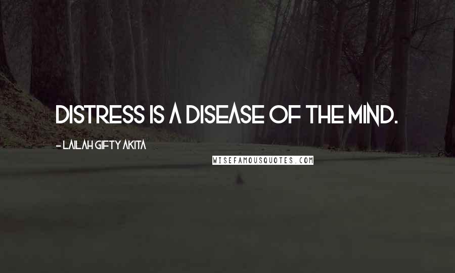 Lailah Gifty Akita Quotes: Distress is a disease of the mind.
