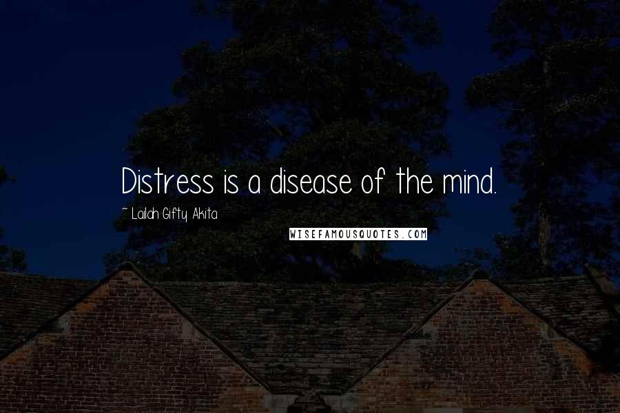 Lailah Gifty Akita Quotes: Distress is a disease of the mind.
