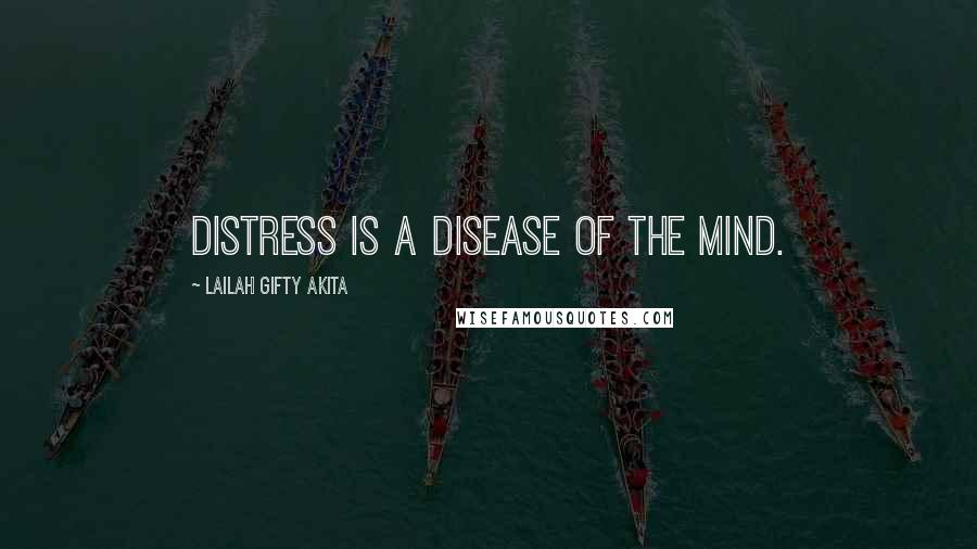 Lailah Gifty Akita Quotes: Distress is a disease of the mind.