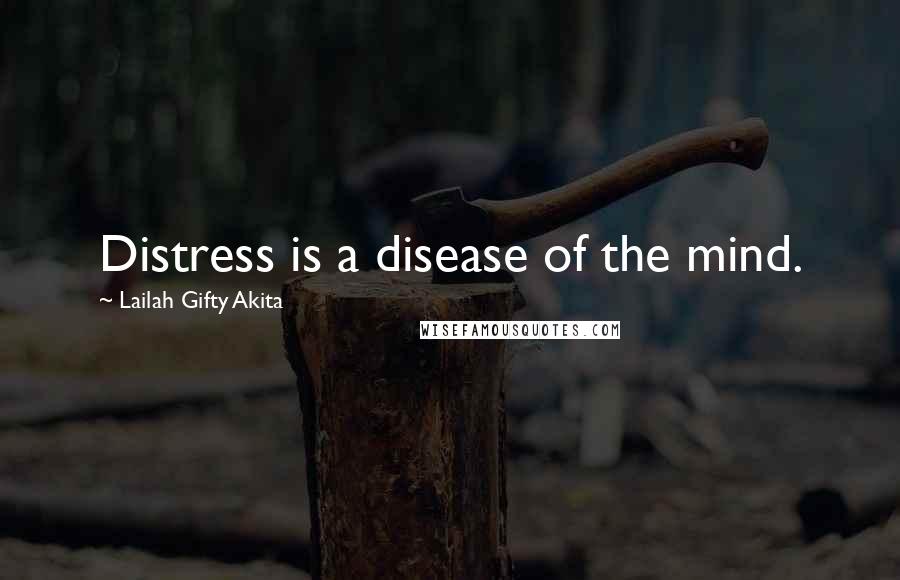 Lailah Gifty Akita Quotes: Distress is a disease of the mind.