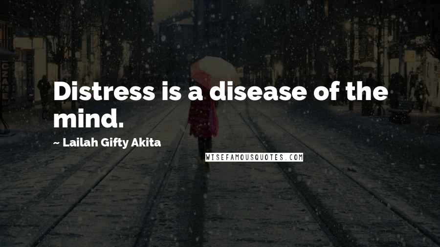 Lailah Gifty Akita Quotes: Distress is a disease of the mind.
