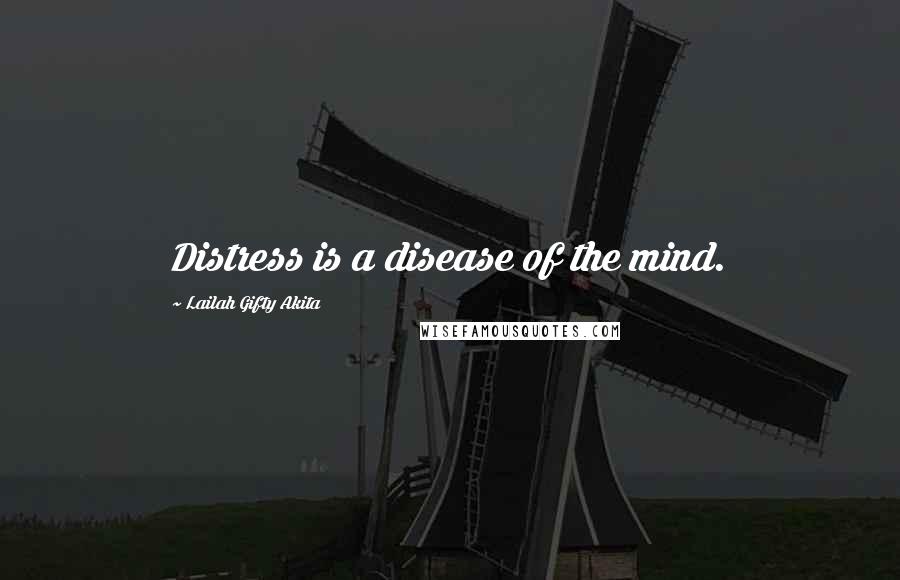 Lailah Gifty Akita Quotes: Distress is a disease of the mind.