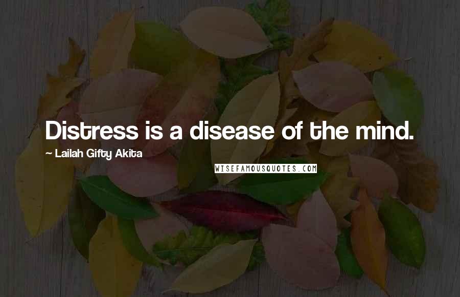 Lailah Gifty Akita Quotes: Distress is a disease of the mind.