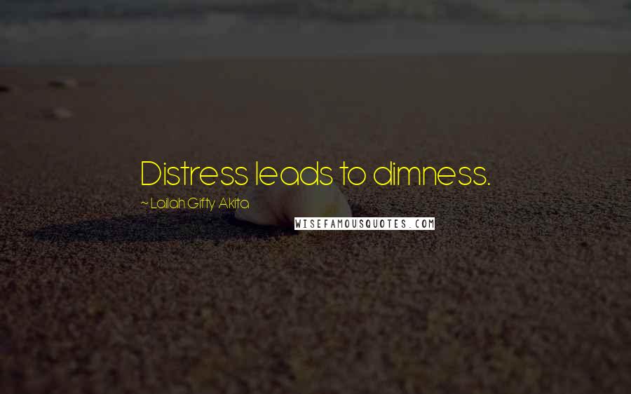 Lailah Gifty Akita Quotes: Distress leads to dimness.